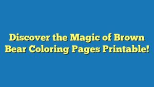 Discover the Magic of Brown Bear Coloring Pages Printable!