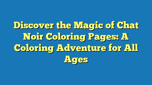 Discover the Magic of Chat Noir Coloring Pages: A Coloring Adventure for All Ages