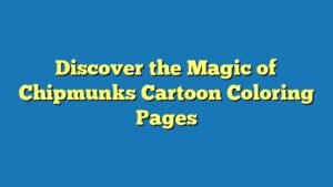 Discover the Magic of Chipmunks Cartoon Coloring Pages