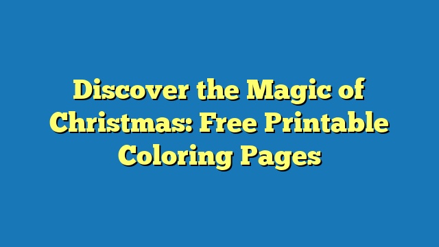 Discover the Magic of Christmas: Free Printable Coloring Pages