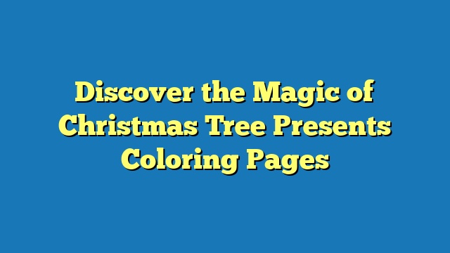 Discover the Magic of Christmas Tree Presents Coloring Pages