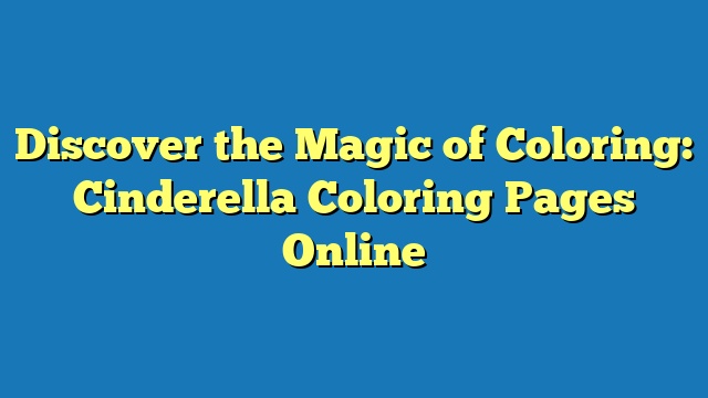 Discover the Magic of Coloring: Cinderella Coloring Pages Online