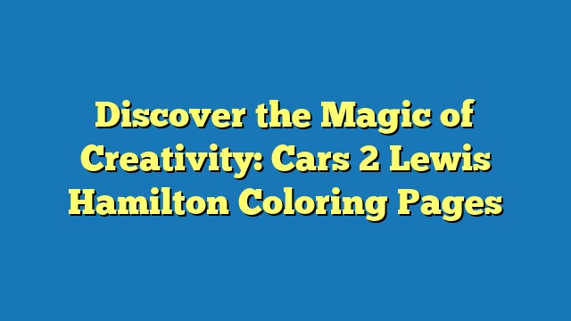 Discover the Magic of Creativity: Cars 2 Lewis Hamilton Coloring Pages