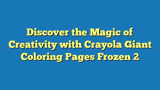 Discover the Magic of Creativity with Crayola Giant Coloring Pages Frozen 2