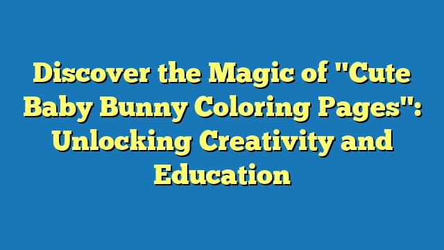 Discover the Magic of "Cute Baby Bunny Coloring Pages": Unlocking Creativity and Education