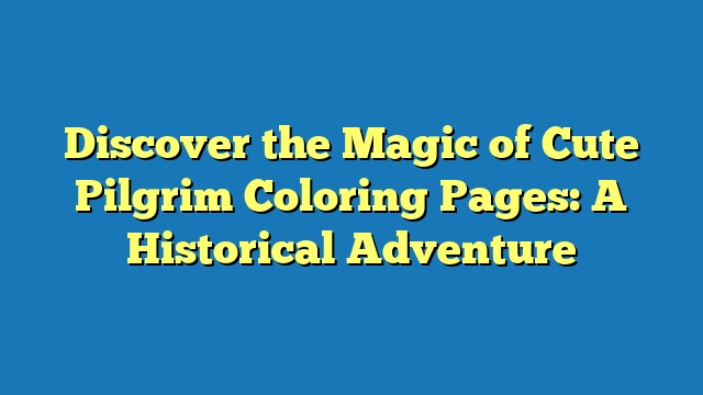 Discover the Magic of Cute Pilgrim Coloring Pages: A Historical Adventure