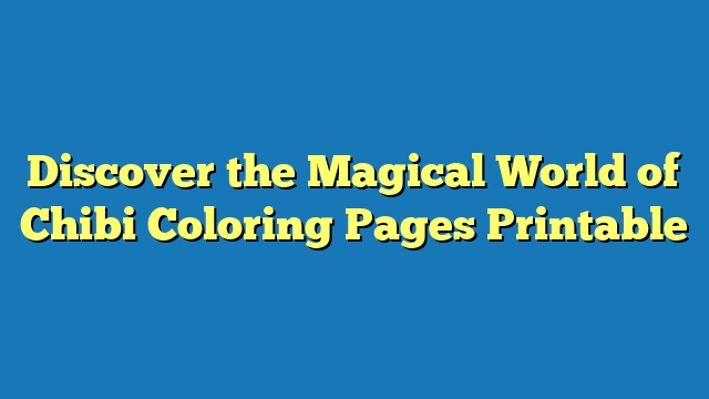 Discover the Magical World of Chibi Coloring Pages Printable