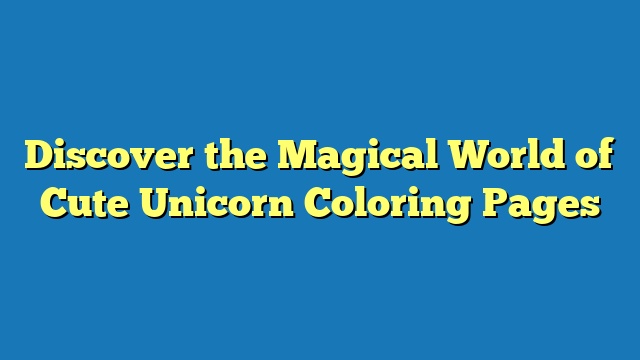 Discover the Magical World of Cute Unicorn Coloring Pages