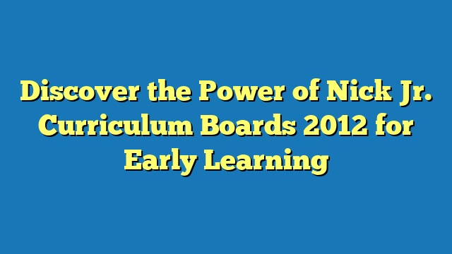 Discover the Power of Nick Jr. Curriculum Boards 2012 for Early Learning