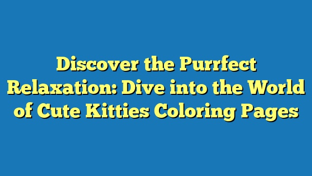 Discover the Purrfect Relaxation: Dive into the World of Cute Kitties Coloring Pages