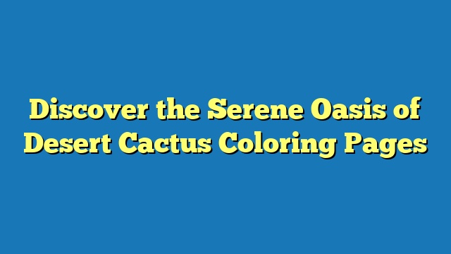 Discover the Serene Oasis of Desert Cactus Coloring Pages