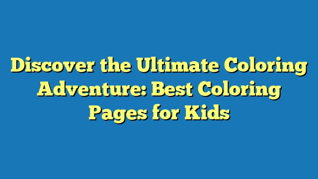 Discover the Ultimate Coloring Adventure: Best Coloring Pages for Kids