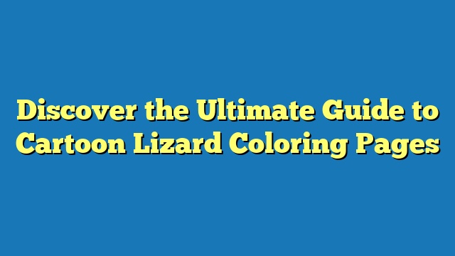Discover the Ultimate Guide to Cartoon Lizard Coloring Pages
