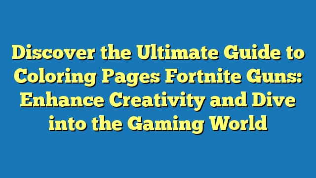 Discover the Ultimate Guide to Coloring Pages Fortnite Guns: Enhance Creativity and Dive into the Gaming World