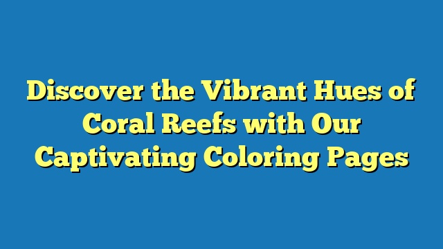 Discover the Vibrant Hues of Coral Reefs with Our Captivating Coloring Pages