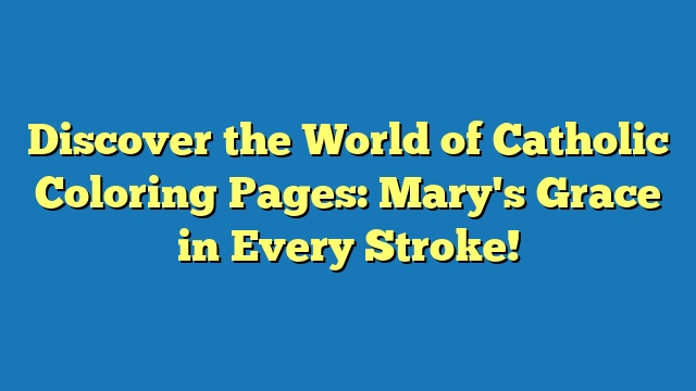 Discover the World of Catholic Coloring Pages: Mary's Grace in Every Stroke!