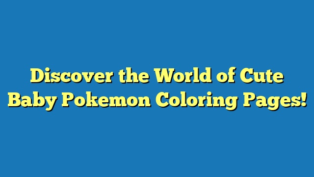 Discover the World of Cute Baby Pokemon Coloring Pages!