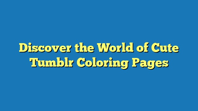 Discover the World of Cute Tumblr Coloring Pages