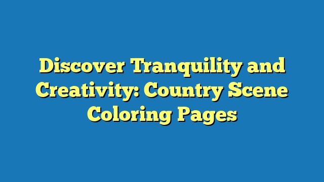 Discover Tranquility and Creativity: Country Scene Coloring Pages