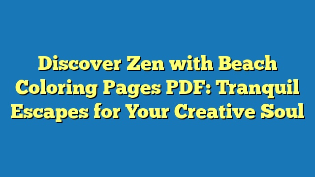 Discover Zen with Beach Coloring Pages PDF: Tranquil Escapes for Your Creative Soul