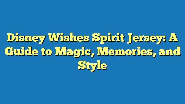 Disney Wishes Spirit Jersey: A Guide to Magic, Memories, and Style