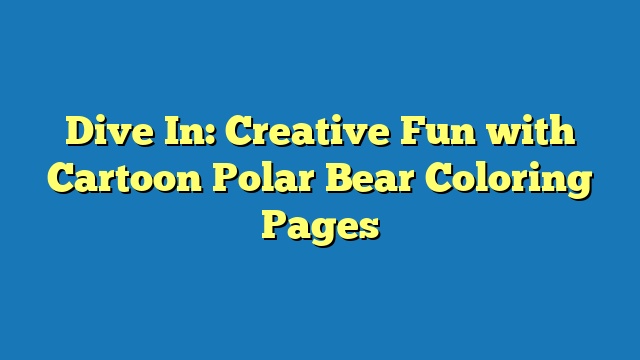Dive In: Creative Fun with Cartoon Polar Bear Coloring Pages