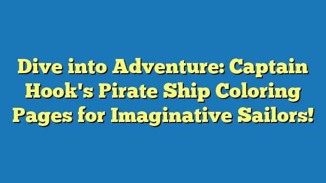 Dive into Adventure: Captain Hook's Pirate Ship Coloring Pages for Imaginative Sailors!