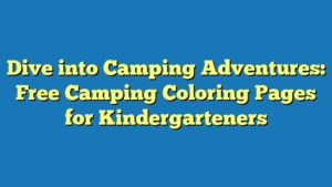 Dive into Camping Adventures: Free Camping Coloring Pages for Kindergarteners