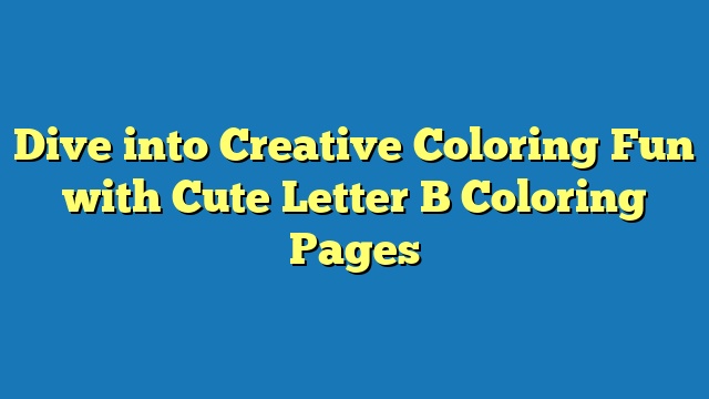 Dive into Creative Coloring Fun with Cute Letter B Coloring Pages