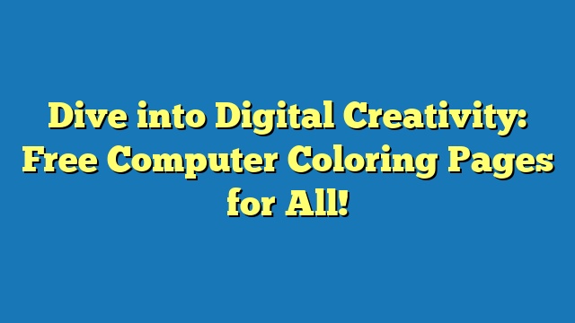 Dive into Digital Creativity: Free Computer Coloring Pages for All!