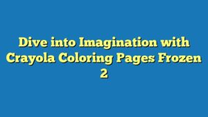 Dive into Imagination with Crayola Coloring Pages Frozen 2
