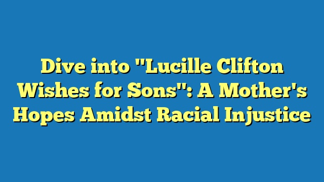 Dive into "Lucille Clifton Wishes for Sons": A Mother's Hopes Amidst Racial Injustice