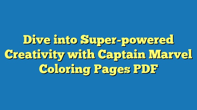 Dive into Super-powered Creativity with Captain Marvel Coloring Pages PDF