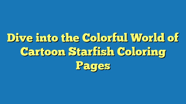 Dive into the Colorful World of Cartoon Starfish Coloring Pages