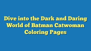 Dive into the Dark and Daring World of Batman Catwoman Coloring Pages