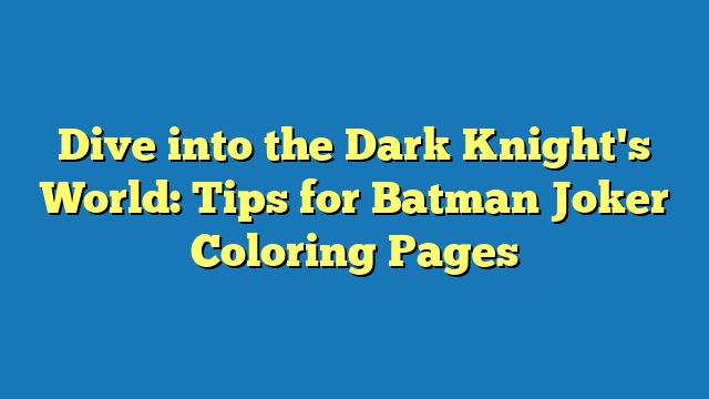 Dive into the Dark Knight's World: Tips for Batman Joker Coloring Pages