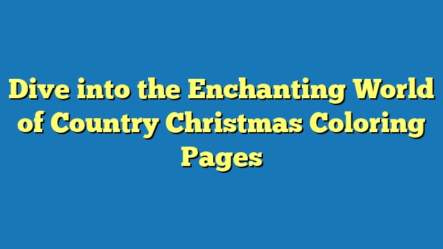 Dive into the Enchanting World of Country Christmas Coloring Pages