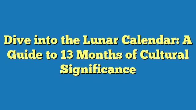 Dive into the Lunar Calendar: A Guide to 13 Months of Cultural Significance