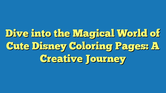 Dive into the Magical World of Cute Disney Coloring Pages: A Creative Journey