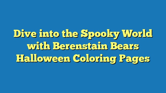 Dive into the Spooky World with Berenstain Bears Halloween Coloring Pages