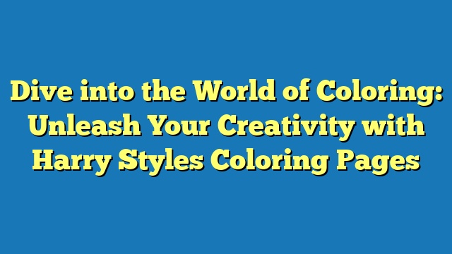 Dive into the World of Coloring: Unleash Your Creativity with Harry Styles Coloring Pages