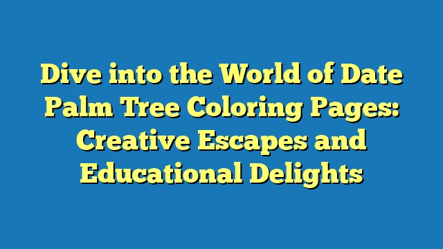 Dive into the World of Date Palm Tree Coloring Pages: Creative Escapes and Educational Delights