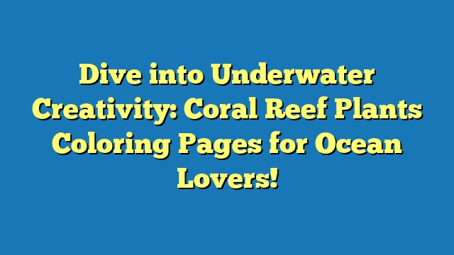 Dive into Underwater Creativity: Coral Reef Plants Coloring Pages for Ocean Lovers!