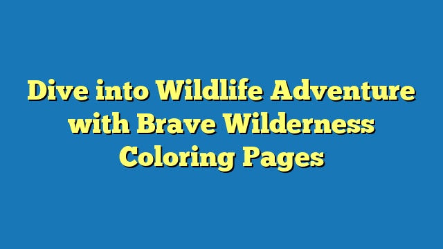 Dive into Wildlife Adventure with Brave Wilderness Coloring Pages