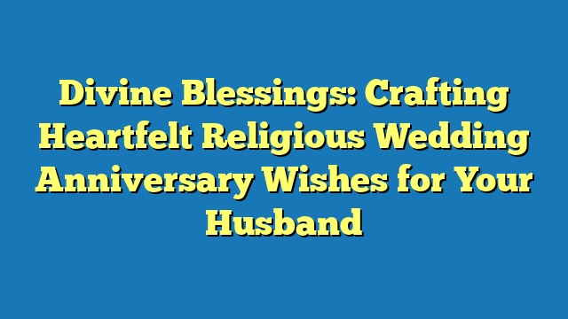 Divine Blessings: Crafting Heartfelt Religious Wedding Anniversary Wishes for Your Husband