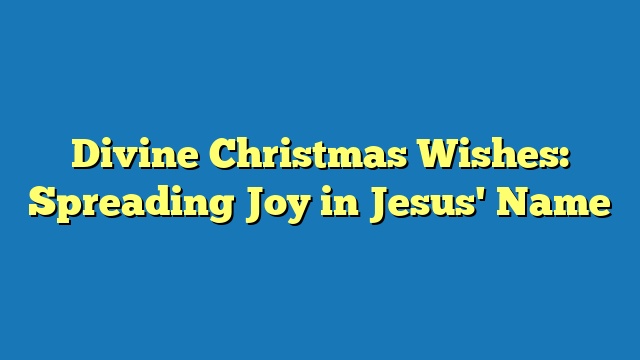 Divine Christmas Wishes: Spreading Joy in Jesus' Name