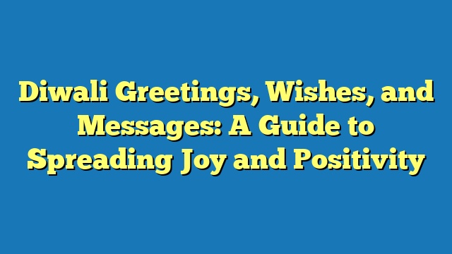 Diwali Greetings, Wishes, and Messages: A Guide to Spreading Joy and Positivity