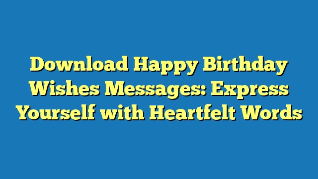 Download Happy Birthday Wishes Messages: Express Yourself with Heartfelt Words