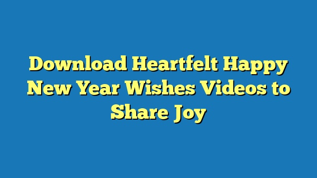 Download Heartfelt Happy New Year Wishes Videos to Share Joy