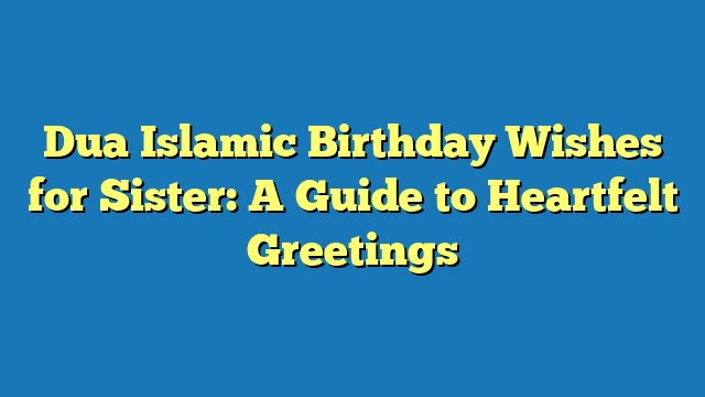 Dua Islamic Birthday Wishes for Sister: A Guide to Heartfelt Greetings